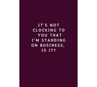 It’s Not Clocking to You That I’m Standing on Business - Lined Notebook (150 Pages)