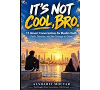 IT’S NOT COOL, BRO.: 12 Honest Conversations for Muslim Youth - Faith, Identity, and the Courage to Grow