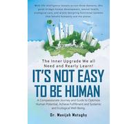 It’s Not Easy to Be Human: A Compassionate Journey and Guide to Optimize Human Potential, Achieve Fulfillment and Systemic and Ecological Well-Being.