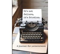 It’s Not Failure, It is Friction: Inspirational Journal for Perseverance and Reflection: A companion for creators, dreamers, and doers in progress