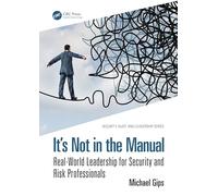 It’s Not in the Manual: Real-World Leadership for Security and Risk Professionals (Security, Audit and Leadership Series)