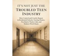 It’s Not Just the Troubled Teen Industry: How Control and Cruelty Repeat in Residential Schools, Nursing Homes, Psychiatric Wards, Cults, and Modern Witch Hunts