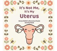 It’s Not Me, It’s My Uterus Stress Relief & Recovery Puzzle Activity Book for Women: Word Searches, Crosswords, Mazes, Sudokus & Coloring Pages for Cycle Support and Relaxation