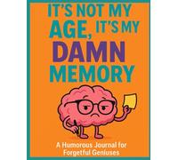 It’s Not My Age, It’s My Damn Memory: A Humorous Journal for Forgetful Geniuses