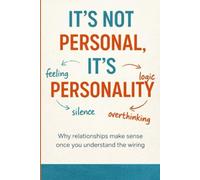 IT’S NOT PERSONAL, IT’S PERSONALITY: Why Relationships Make Sense Once You Understand the Wiring