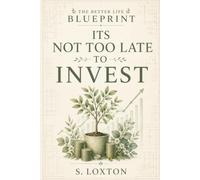 It’s Not Too Late To Invest (Better Life Blueprint)