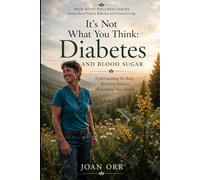 It’s Not what You Think: Diabetes And Blood Sugar: Understanding the Body, Restoring Balance, reclaiming Health (Iron Root Wellness Series Systems- Based Wellness, Reflection, and Practical Living)