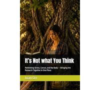 It’s Not what You Think: Rethinking Stress, Cancer, and the Body - Bringing the Research Together in One Place (Iron Root Wellness Series Systems- Based Wellness, Reflection, and Practical Living)