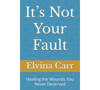 It’s Not Your Fault: Healing the Wounds You Never Deserved