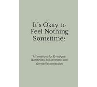 It’s Okay to Feel Nothing Sometimes: Affirmations for Emotional Numbness, Detachment, and Gentle Reconnection (The Still Mind Affirmations Collection)