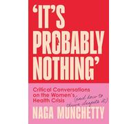 It’s Probably Nothing: Critical Conversations on the Women’s Health Crisis (and How to Thrive Despite It)