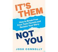 It’s Them, Not You: How to Break Free from Toxic Parents and Reclaim Your Story