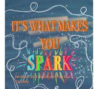 It’s what makes you spark