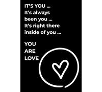 IT’S YOU. It’s always been you. It’s right there inside of you. YOU ARE LOVE