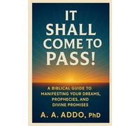 It Shall Come to Pass!: A Biblical Guide to Manifesting Your Dreams, Prophesies, and Divine Promises