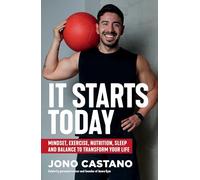 It Starts Today: Mindset, Exercise, Nutrition, Sleep and Balance to transform your life