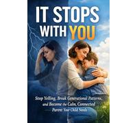 It Stops With You: Stop Yelling, Break Generational Patterns, and Become the Calm, Connected Parent Your Child Needs