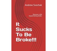 It Sucks To Be Broke!!: Discover a life beyond being broke.