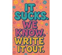 It Sucks. We Know. Write it Out.: A Journal for When You are Going Through It.