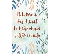 It Takes a Big Heart to Help Shape Little Minds: Teacher Appreciation Notebook | End-of-Year Gift for Teachers, Childminders & Teaching Assistants | 120 Lined Pages