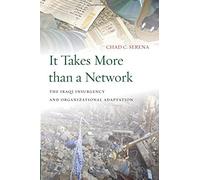 It Takes More Than a Network: The Iraqi Insurgency and Organizational Adaptation (Stanford Security Studies) by Chad C. Serena (2014-02-28)