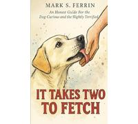 It Takes Two to Fetch: An Honest Guide For the Dog-Curious and the Slightly Terrified