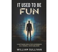 IT USED TO BE FUN: A SOFTWARE EXECUTIVE'S EXPERIENCE AS A FEDERAL WHISTLEBLOWER: A Federal Whistleblower's Trip Through the Software Industry