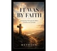 It was by faith: Journeying through the bible's greatest acts of faith