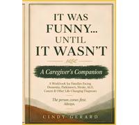 IT WAS FUNNY...UNTIL IT WASN'T: A Caregiver's Companion for Families Facing Dementia, Parkinson's Disease, Stroke, ALS, Cancer & Other Life-Changing Diagnoses (The Person Comes First)