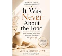 It Was Never About The Food: How to Finally Make Peace with Food, Your Body, and Yourself