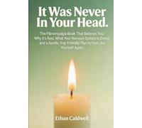 It Was Never In Your Head.: The Fibromyalgia Book That Believes You: Why It's Real, What Your Nervous System Is Doing, and a Gentle, Fog-Friendly Plan to Feel Like Yourself Again