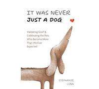 IT WAS NEVER JUST A DOG: Validating Grief & Celebrating the Pets Who Become More Than We Ever Expected