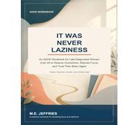 It Was Never Laziness: An ADHD Workbook for Late-Diagnosed Women Over 40 to Reduce Overwhelm, Rebuild Focus, and Trust Their Brain Again