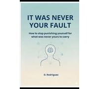 It was never your fault: How to stop punishing yourself for what was never yours to carry