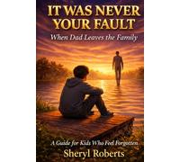 IT WAS NEVER YOUR FAULT When Dad Leaves the Family: A Guide For Kids Who Feel Forgotten (Emotional Resilience 9-14yrs)