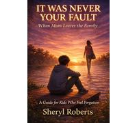 IT WAS NEVER YOUR FAULT When Mum Leaves the Family A Guide for Kids Who Feel Forgotten Sheryl Roberts: A Guide for Kids Who Feel Forgotten 9-14yrs (Emotional Resilience 9-14yrs)