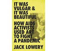 It Was Vulgar and It Was Beautiful: How AIDS Activists Used Art to Fight a Pandemic