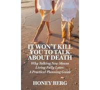 It Won't Kill You to Talk about Death: Why Talking Now Means Living Fully Later: a Practical Planning Guide
