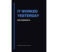 It Worked Yesterday: Quaderno di Debug per Programmatori e Sviluppatori (Come sopravvivere ai rilasci)