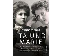 Ita und Marie: Ita Wegman und Marie Steiner - Schicksalsgefährtinnen und Konkurrentinnen um Rudolf Steiner