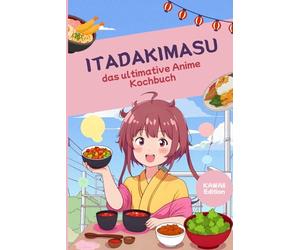 Itadakimasu - das ultimative Anime Kochbuch - Kawaii Edition: Original Rezepte aus Manga und Anime - Japanisch kochen wie im Anime mit Ramen, Bento, Onigiri, Sushi & Desserts