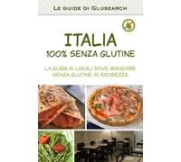 Italia 100% senza glutine: La guida ai locali dove mangiare senza glutine in sicurezza (Le guide di Glusearch)
