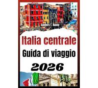 ITALIA CENTRALE GUIDA DI VIAGGIO 2026: Strumento pratico con cucina regionale, collegamenti ferroviari, consigli culturali e itinerari bilanciati