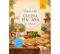 Italia Cozy da Colorare: Cucina Italiana: 45 illustrazioni rilassanti con brevi ricette, pasta fresca, dolci, mercati e tavole italiane