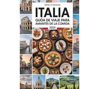 ITALIA GUÍA DE VIAJE PARA AMANTES DE LA COMIDA 2025: Explora las principales regiones gastronómicas y recetas, bodegas y restaurantes con mapas interactivos