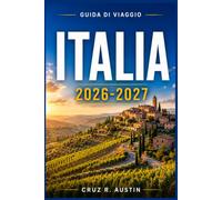 ITALIA GUIDA DI VIAGGIO 2026-2027: Esplora Roma, Firenze, Venezia e la Costiera Amalfitana tra cibo, vino, arte e consigli locali per chi visita l’Italia per la prima volta