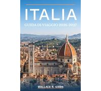 ITALIA GUIDA DI VIAGGIO 2026-2027: Roma, Firenze, Venezia e la costiera amalfitana, inclusi itinerari, alloggi, gastronomia ed escursioni
