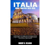 ITALIA GUIDA TURISTICA 2025-2026: L'Italia Scoperta: Un Viaggio Attraverso Roma, Venezia, Firenze, Milano, Amalfi e Sicilia con consigli da esperti, tesori nascosti e sapori autentici