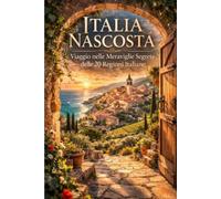 Italia Nascosta: Viaggio illustrato tra borghi, tradizioni e sapori di 20 regioni straordinarie