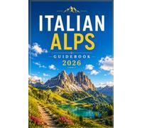 Italian Alps Guidebook 2026: The Dolomites, Alpine Villages, Scenic Mountain Passes, Epic Hiking Trails, Crystal Lakes, and Unforgettable Adventures Across Northern Italy.
